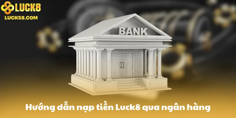 Hướng dẫn nạp tiền Luck8 qua ngân hàng