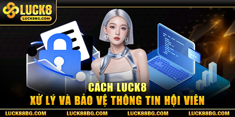 Cách LUCK8 xử lý và bảo vệ thông tin hội viên