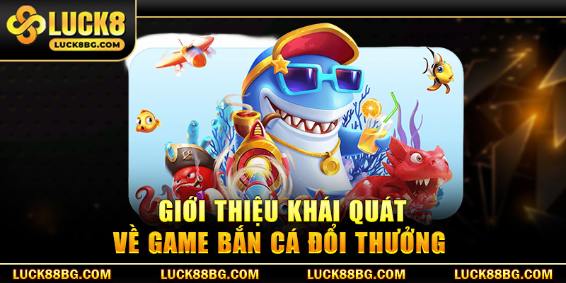 Giới thiệu khái quát về game bắn cá đổi thưởng
