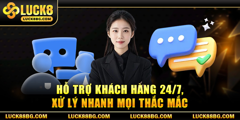 Hỗ trợ khách hàng 24/7, xử lý nhanh mọi thắc mắc