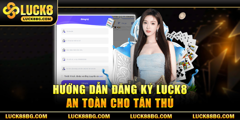 Hướng dẫn đăng ký LUCK8 an toàn cho tân thủ