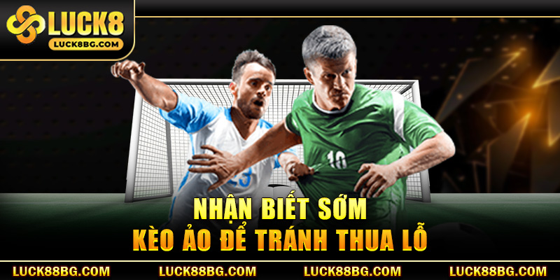 Nhận biết sớm kèo ảo để tránh thua lỗ