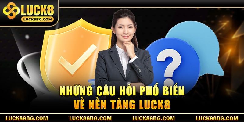 Những câu hỏi phổ biến về nền tảng LUCK8
