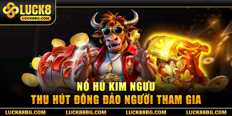 Nổ hũ Kim Ngưu thu hút đông đảo người tham gia