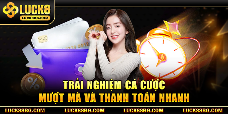 Trải nghiệm cá cược mượt mà và thanh toán nhanh