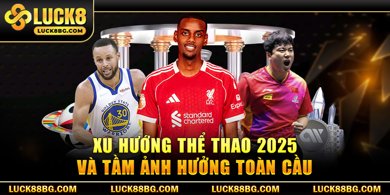 Xu hướng Thể thao 2025 và tầm ảnh hưởng toàn cầu