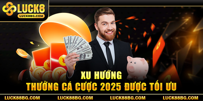 Xu hướng thưởng cá cược 2025 được tối ưu