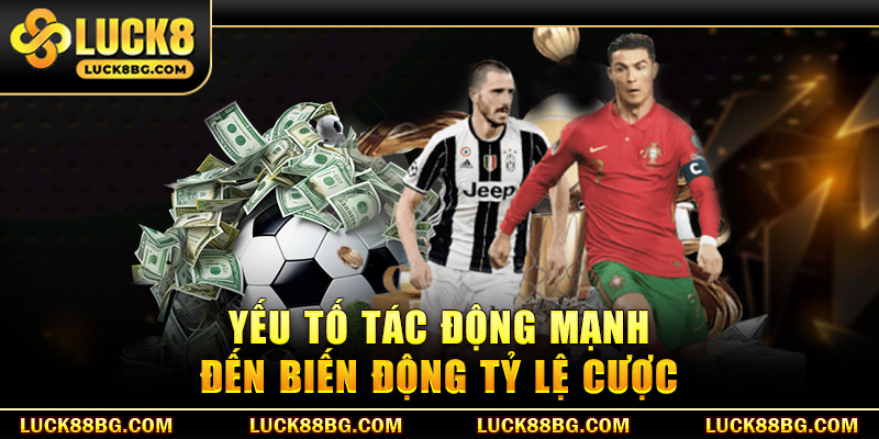 Yếu tố tác động mạnh đến biến động tỷ lệ cược